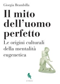 Il mito dell'uomo perfetto. Le origini culturali della mentalità eugenetica