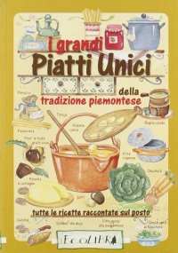 I grandi piatti unici della tradizione piemontese. Tutte le ricette raccontate sul posto