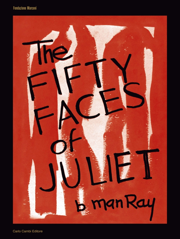 Man Ray. The Fifty Faces of Juliet Man Ray. The Fifty Faces of Juliet