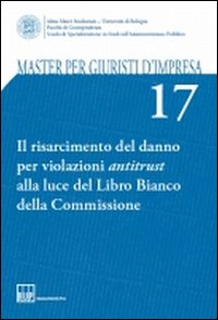 Il risarcimento del danno per violazioni antitrust alla luce del Libro Bianco della Commissione Il risarcimento del danno per violazioni antitrust alla luce del Libro Bianco della Commissione