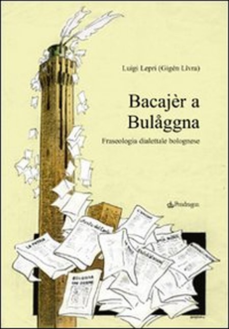 Bacajèr a Bulaggna. Fraseologia Dialettale Bolognese Bacajèr a Bulaggna. Fraseologia Dialettale Bolognese