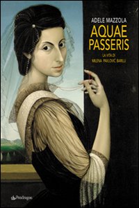 Aquae Passeris. La Vita di Milena Pavlovic Barilli Aquae Passeris. La Vita di Milena Pavlovic Barilli