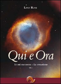 Qui e Ora. Io mi Racconto. La Creazione. Vol. 1 Qui e Ora. Io mi Racconto. La Creazione. Vol. 1