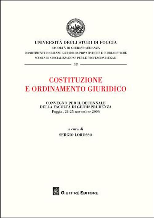 Costituzione e ordinamento giuridico. Atti del Convegno per il decennio della Facoltà di Giurisprudenza (Foggia, 24-25 novembre 2006) Costituzione e ordinamento giuridico. Atti del Convegno per il decennio della Facoltà di Giurisprudenza (Foggia, 24-25 novembre 2006)