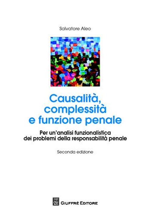 Causalità complessità e funzione penale. Per un'analisi funzionalistica dei problemi della responsabilità penale Causalità complessità e funzione penale. Per un'analisi funzionalistica dei problemi della responsabilità penale