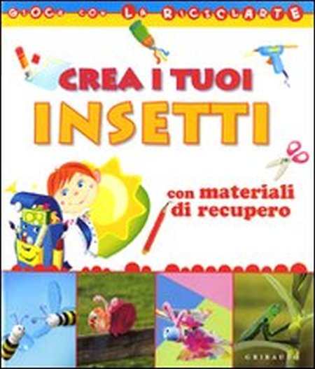 Crea i tuoi insetti con materiali di recupero. Ediz. illustrata Crea i tuoi insetti con materiali di recupero. Ediz. illustrata