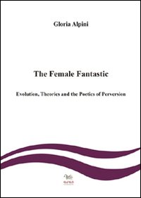 The female fantastic. Evolution, theories and the poetics of perversion The female fantastic. Evolution, theories and the poetics of perversion