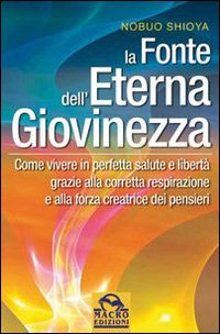 La fonte dell'eterna giovinezza. Come vivere in perfetta salute e libertà grazie alla corretta respirazione e alla forza creatrice dei pensieri La fonte dell'eterna giovinezza. Come vivere in perfetta salute e libertà grazie alla corretta respirazione e alla forza creatrice dei pensieri
