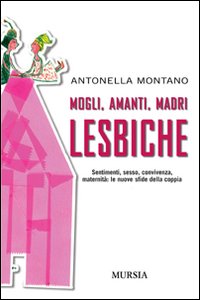 Mogli, amanti, madri lesbiche. Sentimento, sesso, convivenza, maternità: le nuove sfide della coppia Mogli, amanti, madri lesbiche. Sentimento, sesso, convivenza, maternità: le nuove sfide della coppia