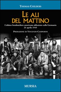 Le Ali del Mattino. L'Ultimo Bombardiere Americano Abbattuto sulla Germania 21 Aprile 1945 Le Ali del Mattino. L'Ultimo Bombardiere Americano Abbattuto sulla Germania 21 Aprile 1945