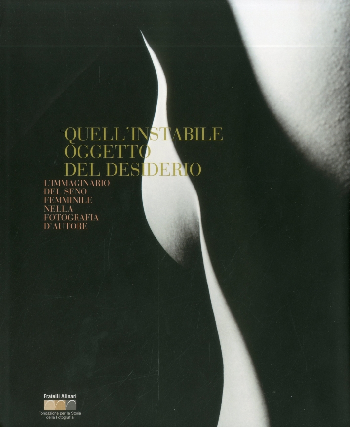 Quell'instabile oggetto del desiderio. L'immaginario del seno femminile nella fotografia d'autore. That unstale object of desire. Image of the female breast by master of photography. Quell'instabile oggetto del desiderio. L'immaginario del seno femminile nella fotografia d'autore. That unstale object of desire. Image of the female breast by master of photography.