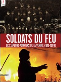 Soldats du Feu. Les Sapeurs-Pompiers de la Vendée 1813-2009 Soldats du Feu. Les Sapeurs-Pompiers de la Vendée 1813-2009
