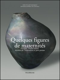 Quelques Figures de Maternité. Fétiches, Déesses-Mères, Mystère de L'Incarnation et Pots Pansus Quelques Figures de Maternité. Fétiches, Déesses-Mères, Mystère de L'Incarnation et Pots Pansus