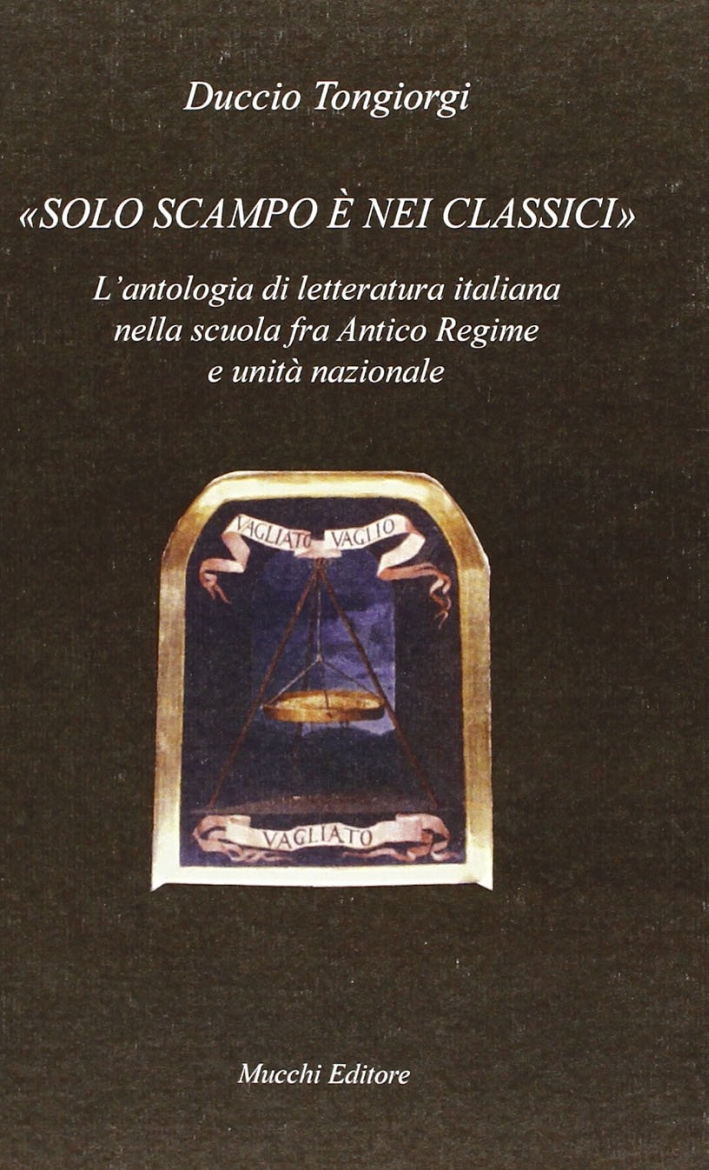 Solo scampo è nei classici. L'antologia di letteratura italiana nella scuola fra Antico Regime e unità nazionale Solo scampo è nei classici. L'antologia di letteratura italiana nella scuola fra Antico Regime e unità nazionale