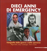 Dieci anni di Emergency. Fotografia della guerra e della speranza. Afganistan, Iraq, Cambogia, Sierra Leone