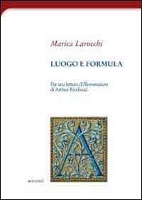 Luogo e formula. Per una lettura d'illuminations di Arthur Rimbaud Luogo e formula. Per una lettura d'illuminations di Arthur Rimbaud