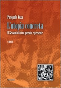 L'utopia concreta. Il sessantotto tra passato e presente L'utopia concreta. Il sessantotto tra passato e presente