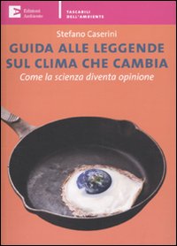 Guida alle Leggende sul Clima che Cambia. Come la Scienza Diventa Opinione Guida alle Leggende sul Clima che Cambia. Come la Scienza Diventa Opinione