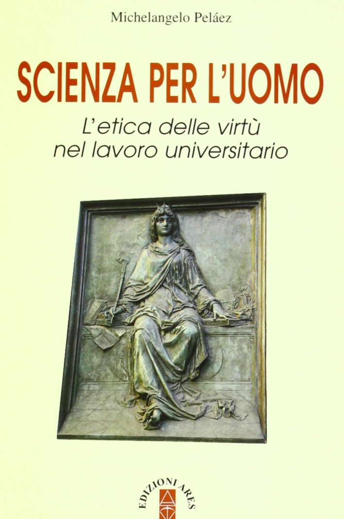 Scienza per L'Uomo. L'Etica delle Virtù nel Lavoro Universitario Scienza per L'Uomo. L'Etica delle Virtù nel Lavoro Universitario