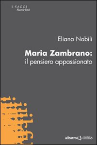Maria Zambrano. Il pensiero appassionato Maria Zambrano. Il pensiero appassionato