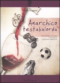 Anarchico testabalorda. Una storia di vino e sportivi controcorrente e Anarchico testabalorda. Una storia di vino e sportivi controcorrente e