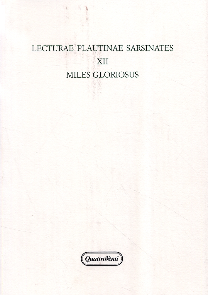 Lecturae Plautinae Sarsinates XII. Miles Gloriosus Lecturae Plautinae Sarsinates XII. Miles Gloriosus