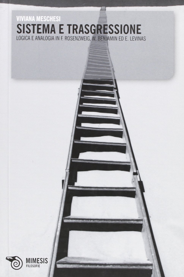 Sistema e trasgressione. Logica e analogia in F. Rosenzweig, W. Benjamin ed E. Levinas Sistema e trasgressione. Logica e analogia in F. Rosenzweig, W. Benjamin ed E. Levinas