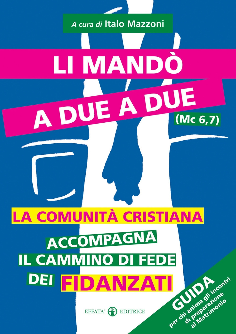 Li mandò a due a due (Mc 6, 7). La comunità cristiana accompagna il cammino di fede dei fidanzati. Guida per chi anima gli incontri di preparazione al matrimonio Li mandò a due a due (Mc 6, 7). La comunità cristiana accompagna il cammino di fede dei fidanzati. Guida per chi anima gli incontri di preparazione al matrimonio