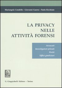 La Privacy nelle Attività Forensi. Avvocati, Investigatori Privati, Periti, Uffici Giudiziari