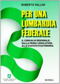 Per una Lombardia federale. Il consiglio regionale: dalla prima legislatura sllo statuto d'autonomia