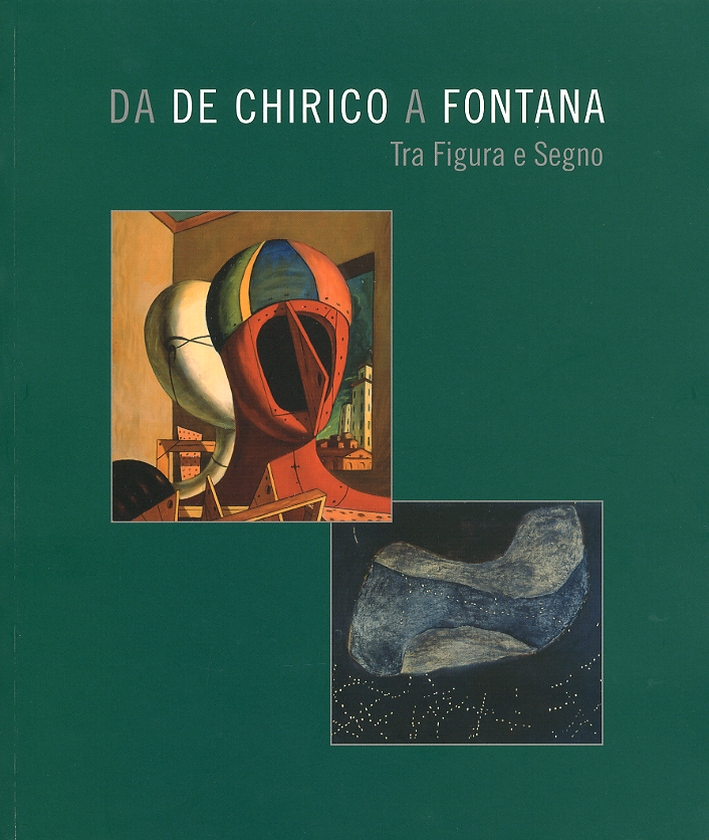 Da De Chirico a Fontana. Tra Figura e Segno Da De Chirico a Fontana. Tra Figura e Segno