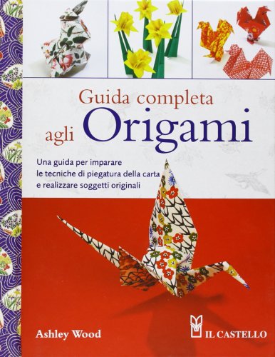 Guida completa agli origami. Ediz. illustrata Guida completa agli origami. Ediz. illustrata