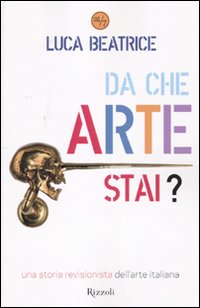 Da che arte stai? Una storia revisionista dell'arte italiana Da che arte stai? Una storia revisionista dell'arte italiana