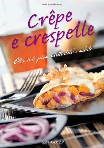 Crêpe e crespelle. Oltre 100 golose ricette dolci e salate Crêpe e crespelle. Oltre 100 golose ricette dolci e salate