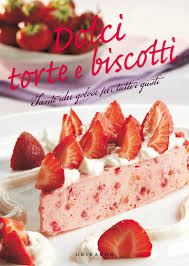 Dolci, torte, biscotti. Tante idee golose per tutti i gusti Dolci, torte, biscotti. Tante idee golose per tutti i gusti