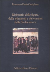 Dizionario delle figure, delle istituzioni e dei costumi della Sicilia storica Dizionario delle figure, delle istituzioni e dei costumi della Sicilia storica