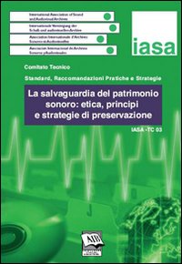 La salvaguardia del patrimonio sonoro: etica, principi e strategie di preservazione. IASA-TC03 (3 dicembre 2005) La salvaguardia del patrimonio sonoro: etica, principi e strategie di preservazione. IASA-TC03 (3 dicembre 2005)