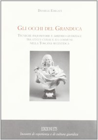 Gli occhi del granduca. Tecniche inquisitorie e arbitrio giudiziale tra stylus curiae e ius commune nella Toscana secentesca