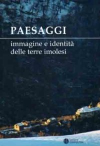 Paesaggi. Immagine e identità delle terre imolesi. Ediz. illustrata