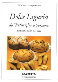 Dolce Liguria. Da Ventimiglia a Sarzana. Pasticceria di ieri e di oggi