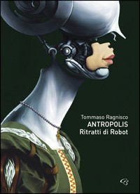 Tommaso Ragnisco Antropolis. Ritratti di robot. Ediz. multilingue Tommaso Ragnisco Antropolis. Ritratti di robot. Ediz. multilingue