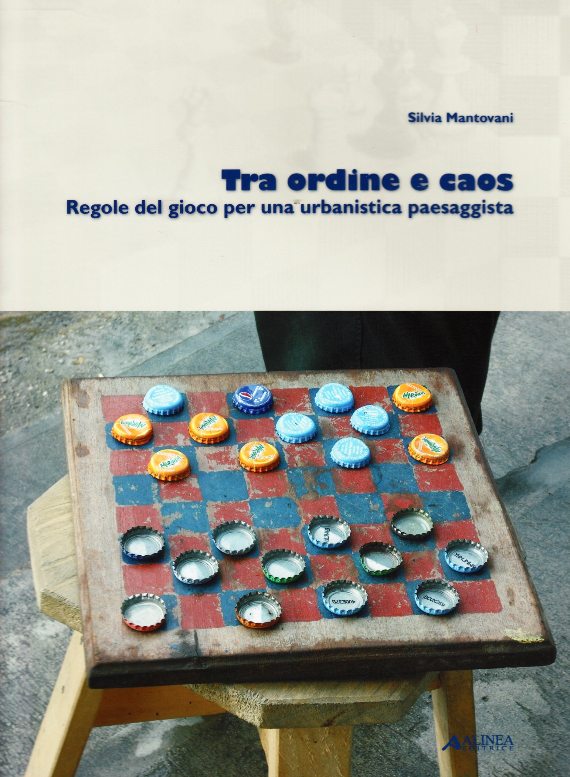 Tra ordine e caos. Regole del gioco per una urbanistica paesaggista Tra ordine e caos. Regole del gioco per una urbanistica paesaggista