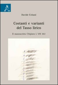 Costanti e varianti del Tasso lirico. Il manoscritto Chigiano L VIII 302 Costanti e varianti del Tasso lirico. Il manoscritto Chigiano L VIII 302