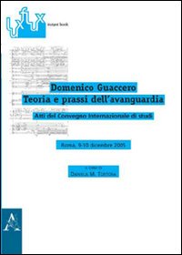 Domenico Guaccero. Teoria e prassi dell'avanguardia. Atti del Convegno internazionale di studi Domenico Guaccero. Teoria e prassi dell'avanguardia. Atti del Convegno internazionale di studi