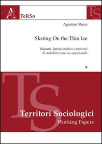 Skating on the thin ice. Giovani, lavoro atipico e percorsi di stabilizzazione occupazionale Skating on the thin ice. Giovani, lavoro atipico e percorsi di stabilizzazione occupazionale