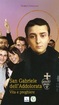 San Gabriele dell'Addolorata. Vita e perghiere San Gabriele dell'Addolorata. Vita e perghiere