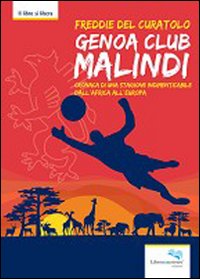 Genoa club Malindi. Cronaca di una stagione indimenticabile dall'Africa all'Europa Genoa club Malindi. Cronaca di una stagione indimenticabile dall'Africa all'Europa