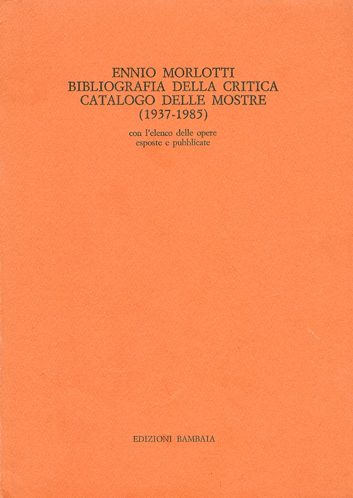 Ennio Morlotti. Bibliografia della critica. Catalogo delle mostre. (1937-1985). Con l'elenco delle opere esposte e pubblicate Ennio Morlotti. Bibliografia della critica. Catalogo delle mostre. (1937-1985). Con l'elenco delle opere esposte e pubblicate