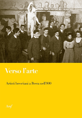 Verso l'arte. Artisti bresciani a Brera nell'800 Verso l'arte. Artisti bresciani a Brera nell'800