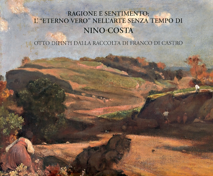 Ragione e sentimento. L'eterno vero nell'arte senza tempo di Nino Costa. Otto dipinti dalla raccolta di Franco Di Castro Ragione e sentimento. L'eterno vero nell'arte senza tempo di Nino Costa. Otto dipinti dalla raccolta di Franco Di Castro